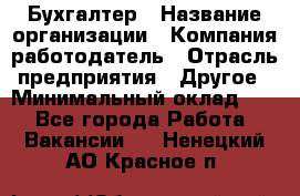 Бухгалтер › Название организации ­ Компания-работодатель › Отрасль предприятия ­ Другое › Минимальный оклад ­ 1 - Все города Работа » Вакансии   . Ненецкий АО,Красное п.